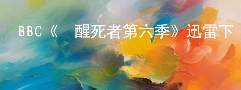 本達的個人主頁,BBC《喚醒死者第六季》迅雷下載/在線觀看/百度云-都市/情感-美劇天堂